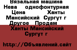 Вязальная машина “Нева-5“ однофонтурная › Цена ­ 1 000 - Ханты-Мансийский, Сургут г. Другое » Продам   . Ханты-Мансийский,Сургут г.